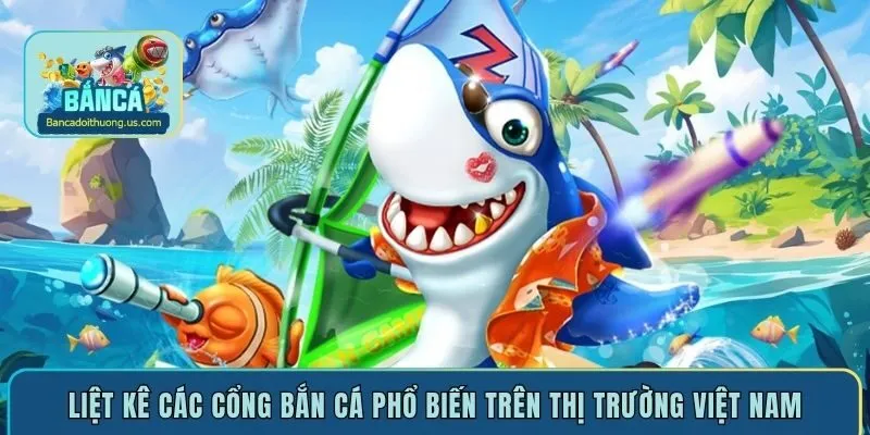 Liệt kê các cổng bắn cá phổ biến trên thị trường Việt Nam