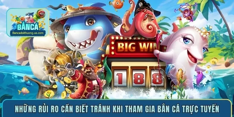 Những rủi ro cần biết tránh khi tham gia bắn cá trực tuyến