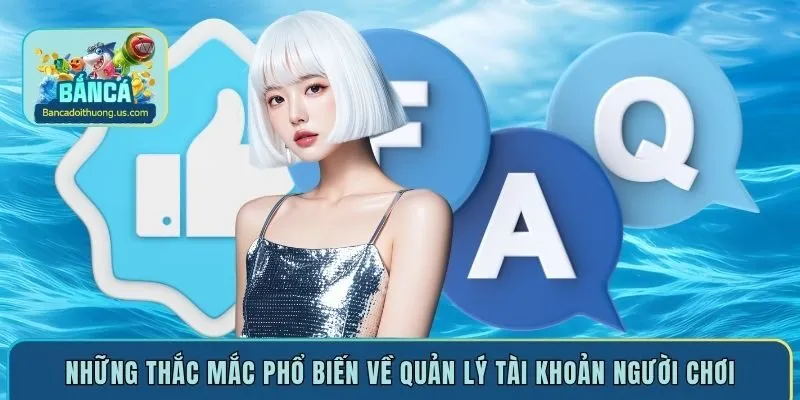Những thắc mắc phổ biến về quản lý tài khoản người chơi