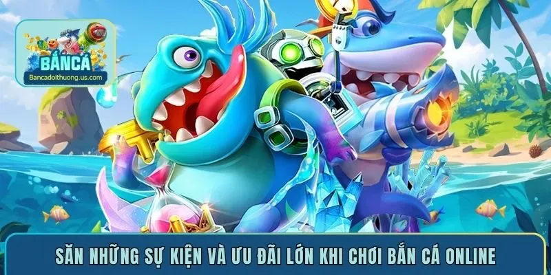 Săn những sự kiện và ưu đãi lớn khi chơi bắn cá online