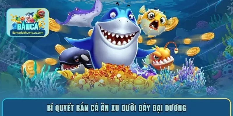 Bí quyết bắn cá ăn xu dưới đáy đại dương