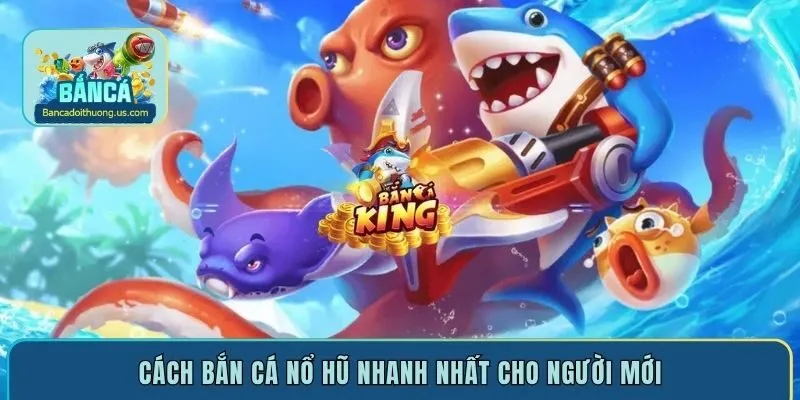 Cách bắn cá nổ hũ nhanh nhất cho mới