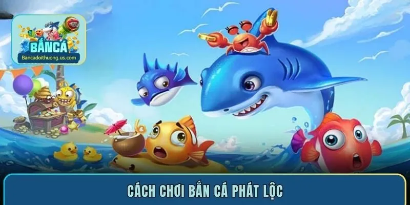 Cách chơi bắn cá Phát Lộc đơn giản, nhận thưởng cực khủng