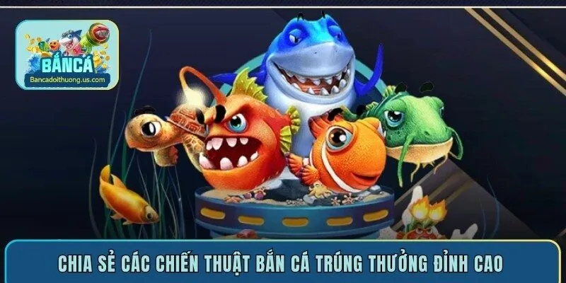 Chia sẻ các chiến thuật bắn cá trúng thưởng đỉnh cao 