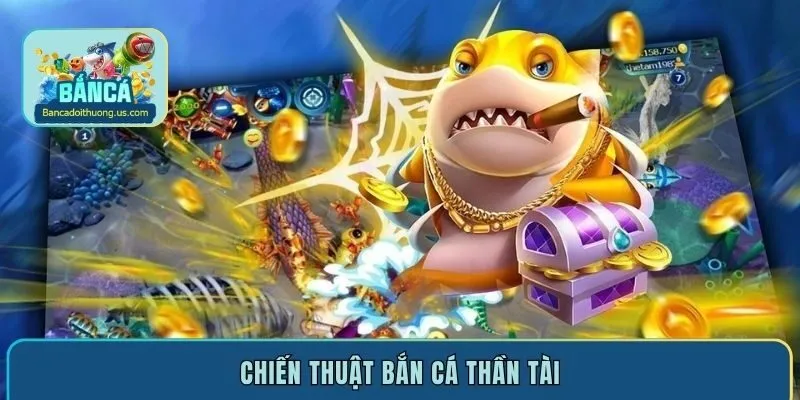 Bật mí chiến thuật bắn cá Thần Tài hiệu quả nhất hiện nay