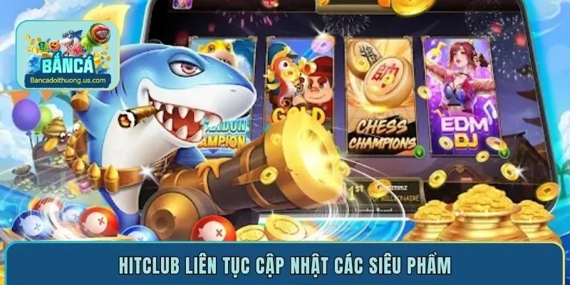 Hitclub liên tục cập nhật các siêu phẩm