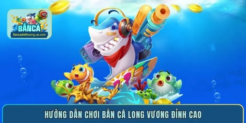Hướng Dẫn Chơi Bắn Cá Long Vương - Muôn Vàng Bí Kíp