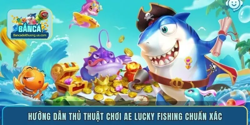 Hướng dẫn thủ thuật chơi AE Lucky Fishing chuẩn xác