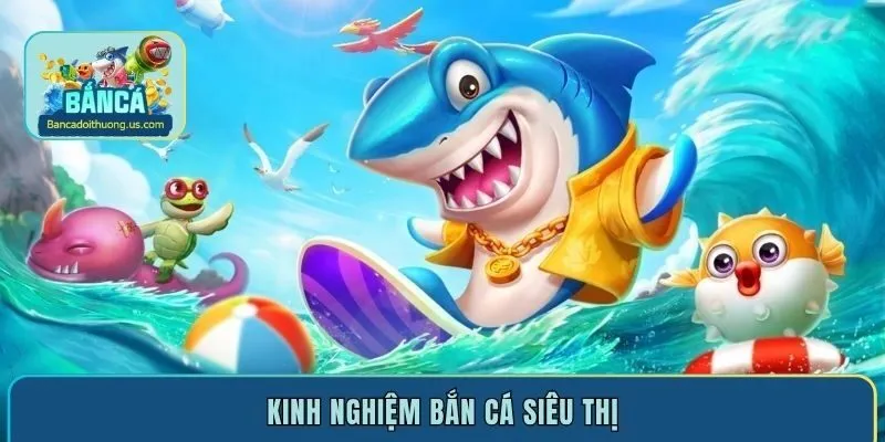 Bật mí kinh nghiệm bắn cá siêu thị luôn thắng cho người mới