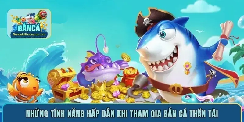 Những tính năng hấp dẫn khi tham gia bắn cá Thần Tài