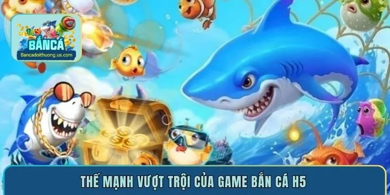 Thế mạnh vượt trội của game bắn cá H5 