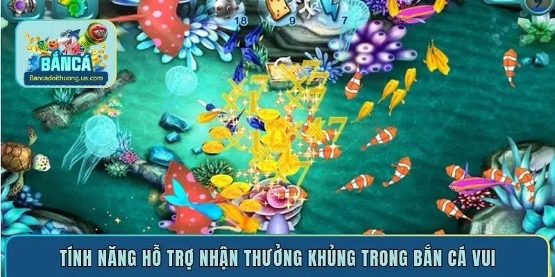 Tính năng hỗ trợ nhận thưởng khủng trong bắn cá vui