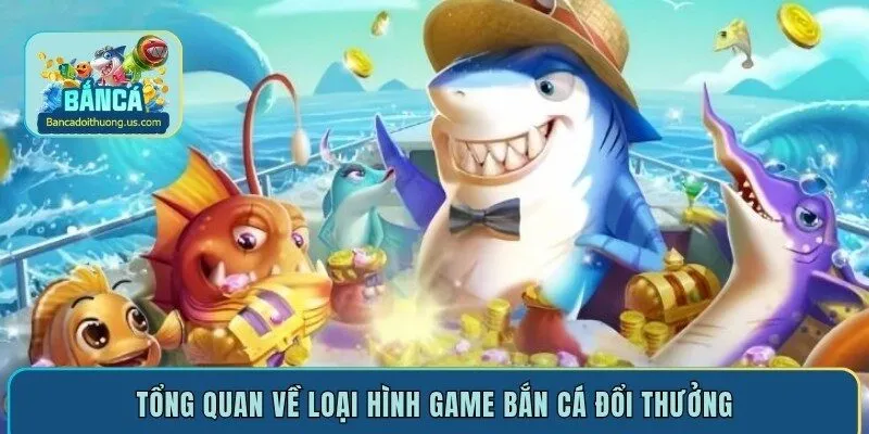 Tổng quan về loại hình game bắn cá đổi thưởng