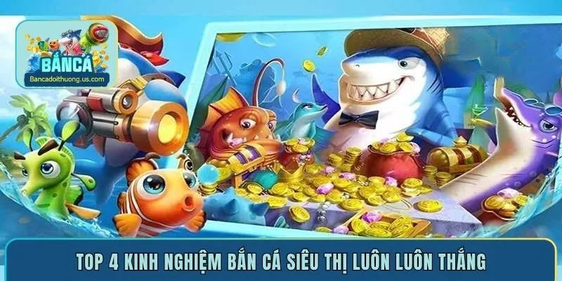 Top 4 kinh nghiệm bắn cá siêu thị luôn luôn thắng