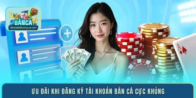 Ưu đãi khi đăng ký tài khoản bắn cá cực khủng