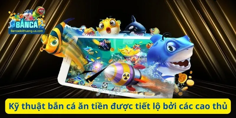 Kỹ thuật bắn cá ăn tiền được tiết lộ bởi các cao thủ