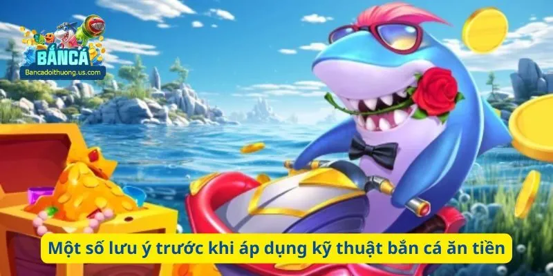 Một số lưu ý trước khi áp dụng kỹ thuật bắn cá ăn tiền